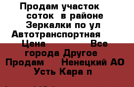 Продам участок 10 соток .в районе Зеркалки по ул. Автотранспортная 91 › Цена ­ 450 000 - Все города Другое » Продам   . Ненецкий АО,Усть-Кара п.